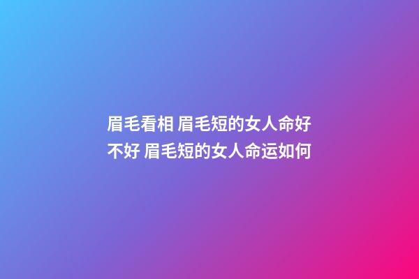 眉毛看相 眉毛短的女人命好不好 眉毛短的女人命运如何-第1张-观点-玄机派